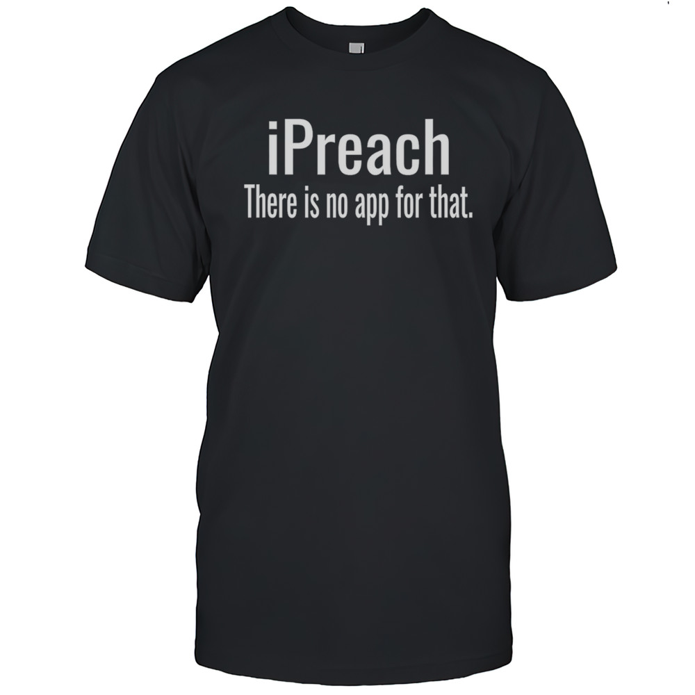 Ipreach Theres No App For That Shirt