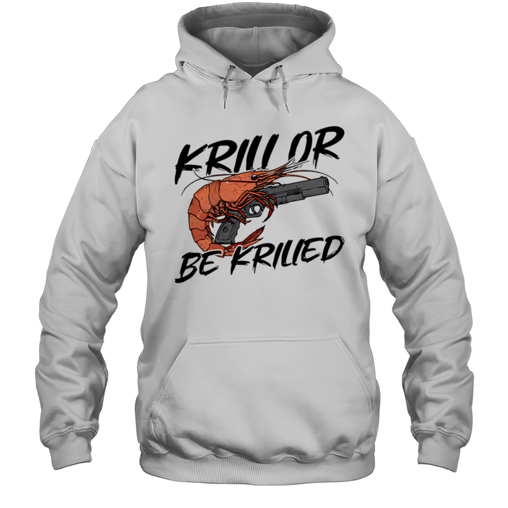Krill Or Be Krilled Shrimp Gun Shirt Unisex Hoodie