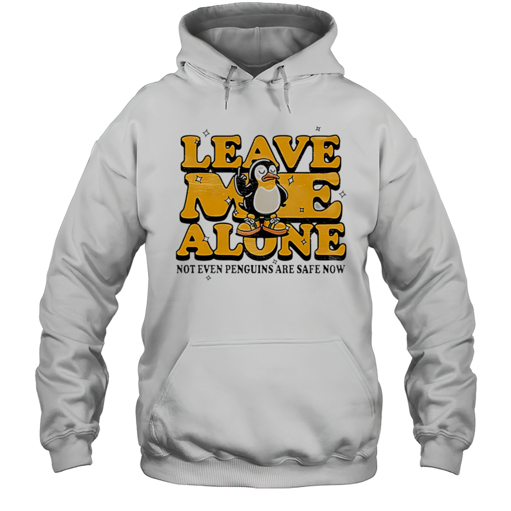 Leave Me Alone Not Even Penguins Are Safe Now Shirt Unisex Hoodie