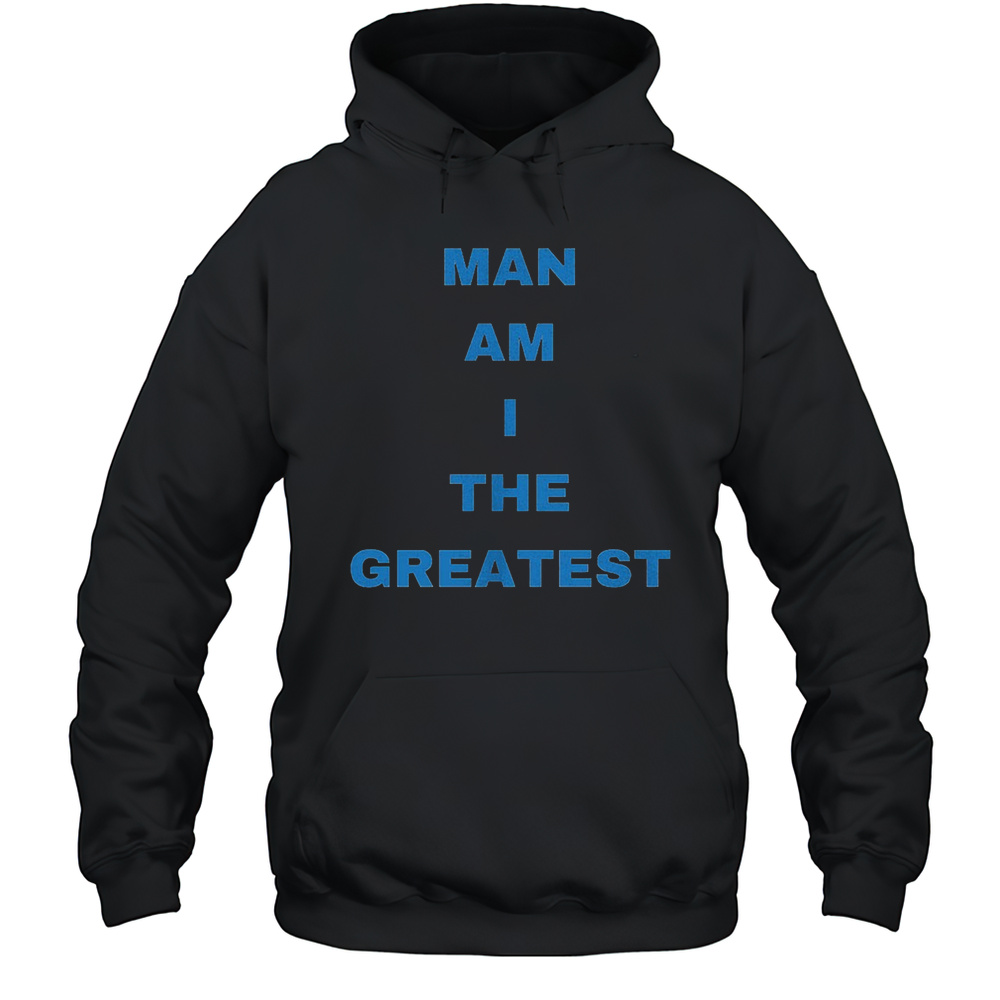 Man Am I The Greatest Shirt Unisex Hoodie