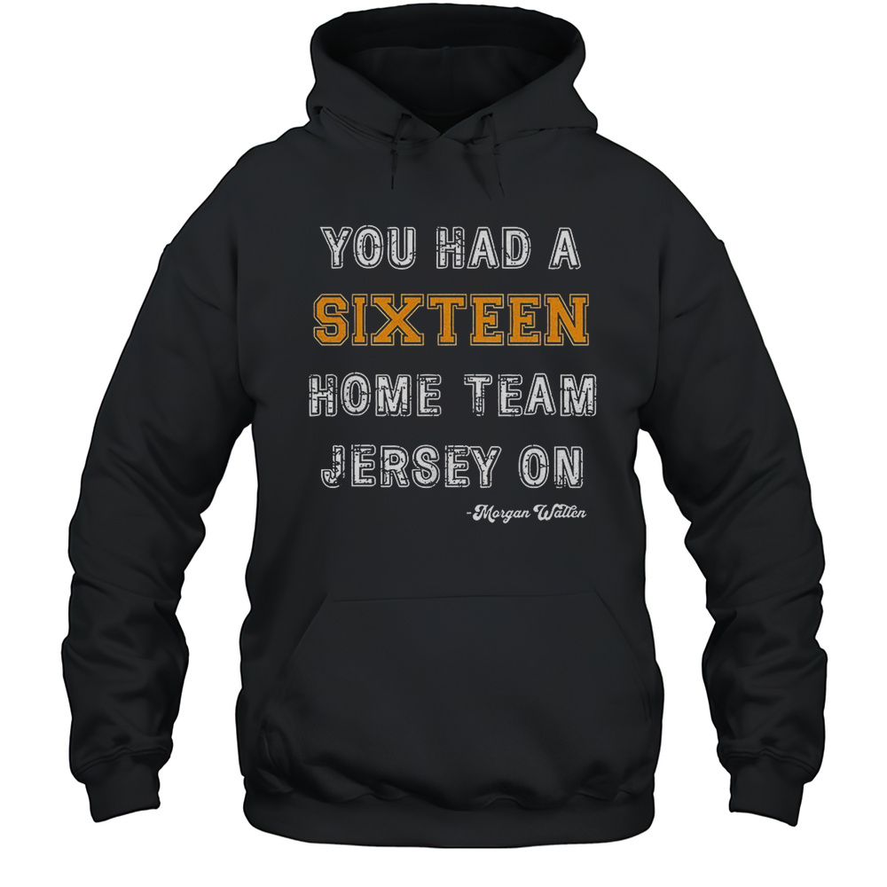 Morgan Wallen You Had A Sixteen Home Team Jersey On Shirt Unisex Hoodie