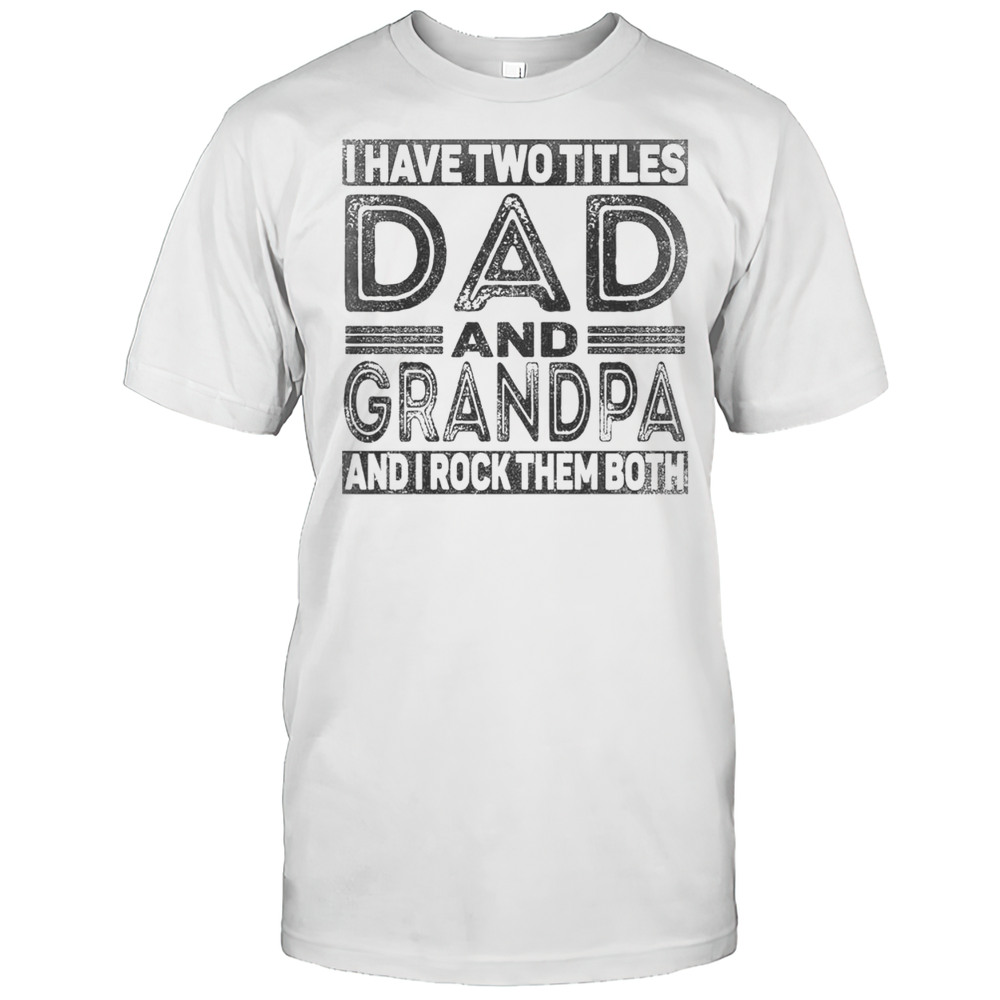 Nice I Have Two Titles Dad And Grandpa And I Rock Them Both T-Shirt