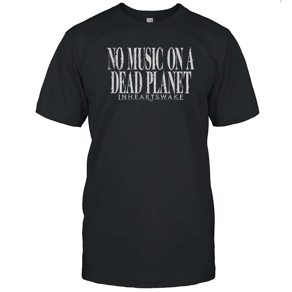 No Music On A Dead Planet In Hearts Wake Shirt