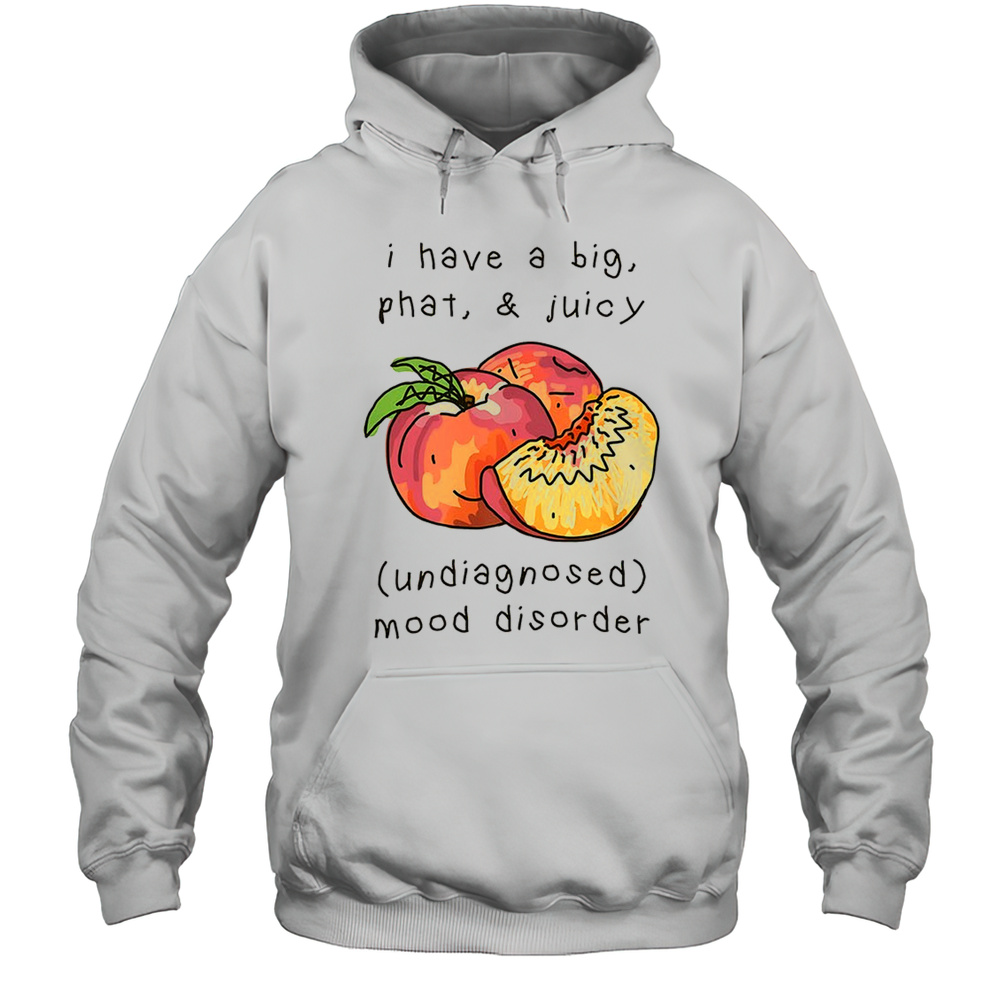 Peach I Have A Big Phat And Juicy Mood Disorder Shirt Unisex Hoodie
