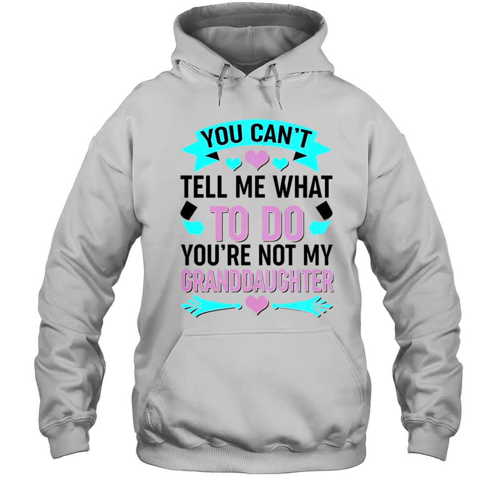 Pretty You Cant Tell Me What To Do Granddaughter T-Shirt Unisex Hoodie