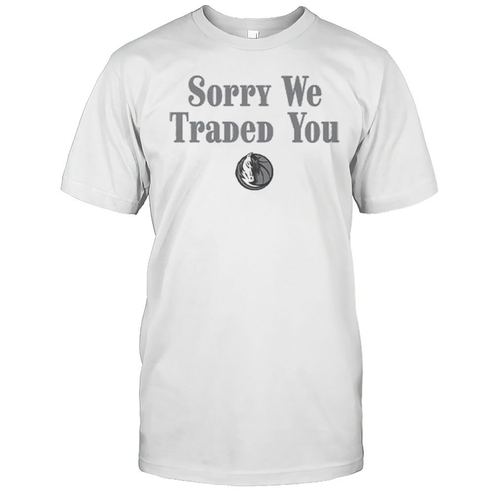 Sorry We Traded You Dallas Mavericks Shirt