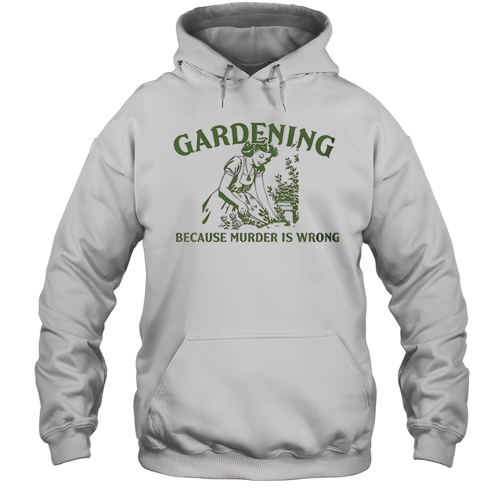 Women Gardening Because Murder Is Wrong Shirt Unisex Hoodie