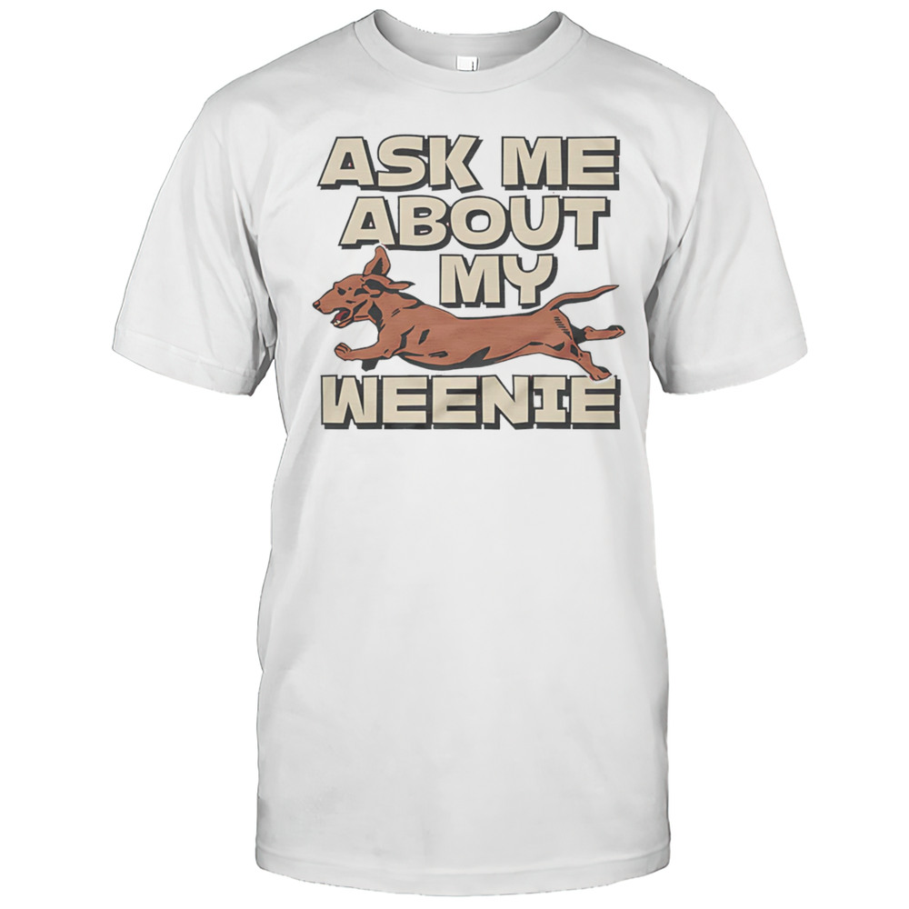 Ask Me About My Weenie Shirt