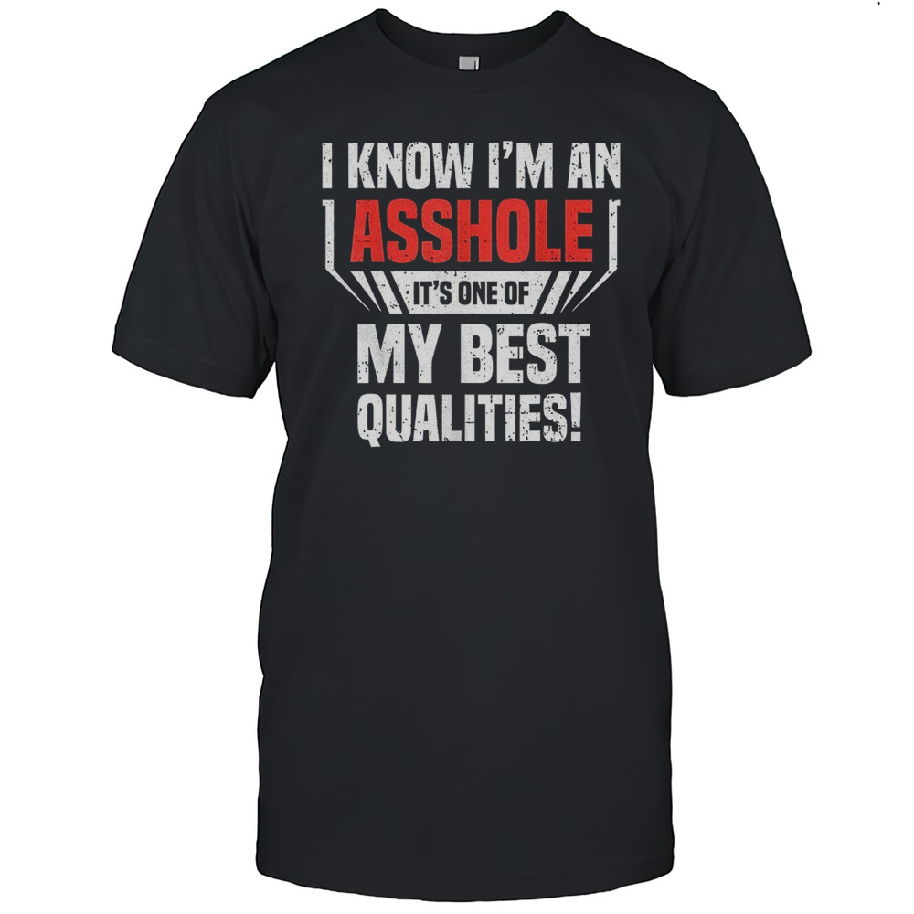 I Know Im An Asshole Its One Of My Best Qualities Shirt