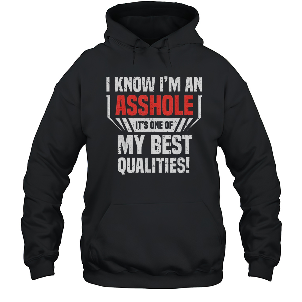 I Know Im An Asshole Its One Of My Best Qualities Shirt Unisex Hoodie