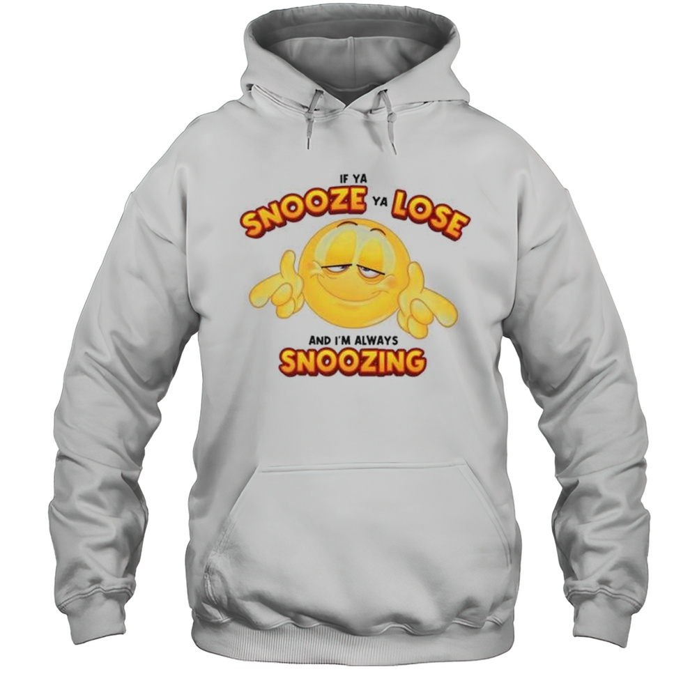 If Ya Snooze Ya Lose And Im Always Snoozing Shirt Unisex Hoodie