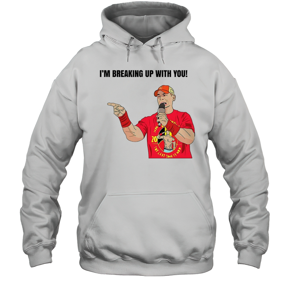 John Cena Im Breaking Up With You Shirt Unisex Hoodie