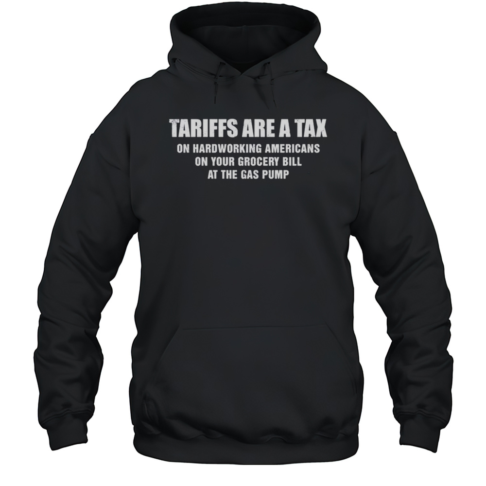 Trump Tariffs Are A Tax On Hardworking Americans On Your Grocery Bill At The Gas Pump Shirt Unisex Hoodie