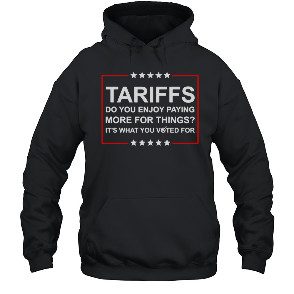 Trump Tariffs Do You Enjoy Paying More For Things Shirt Unisex Hoodie