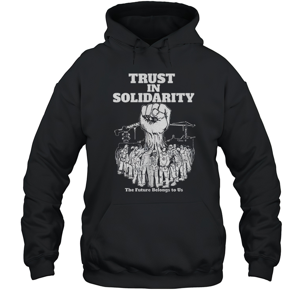 Trust In Solidarity The Future Belongs To Us Shirt Unisex Hoodie