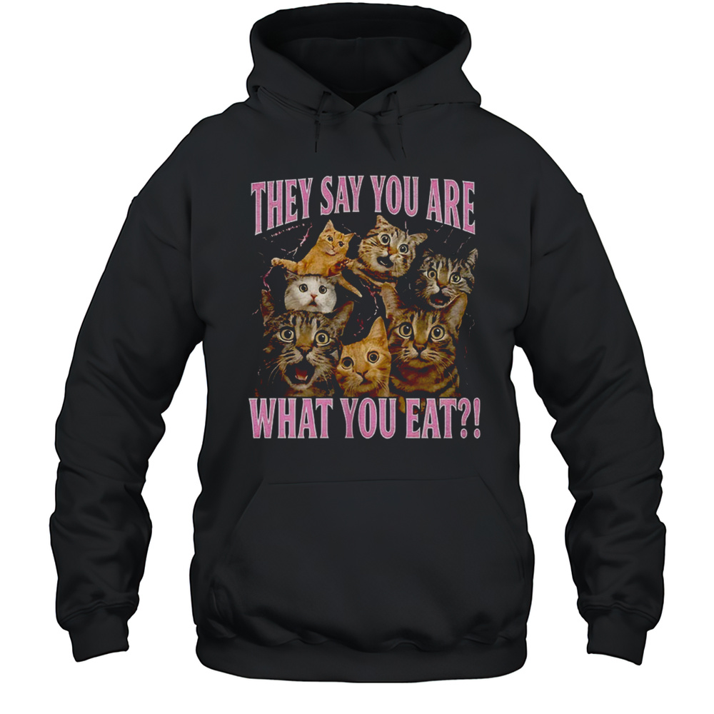 Cats They Say You Are What You Eat Shirt Unisex Hoodie