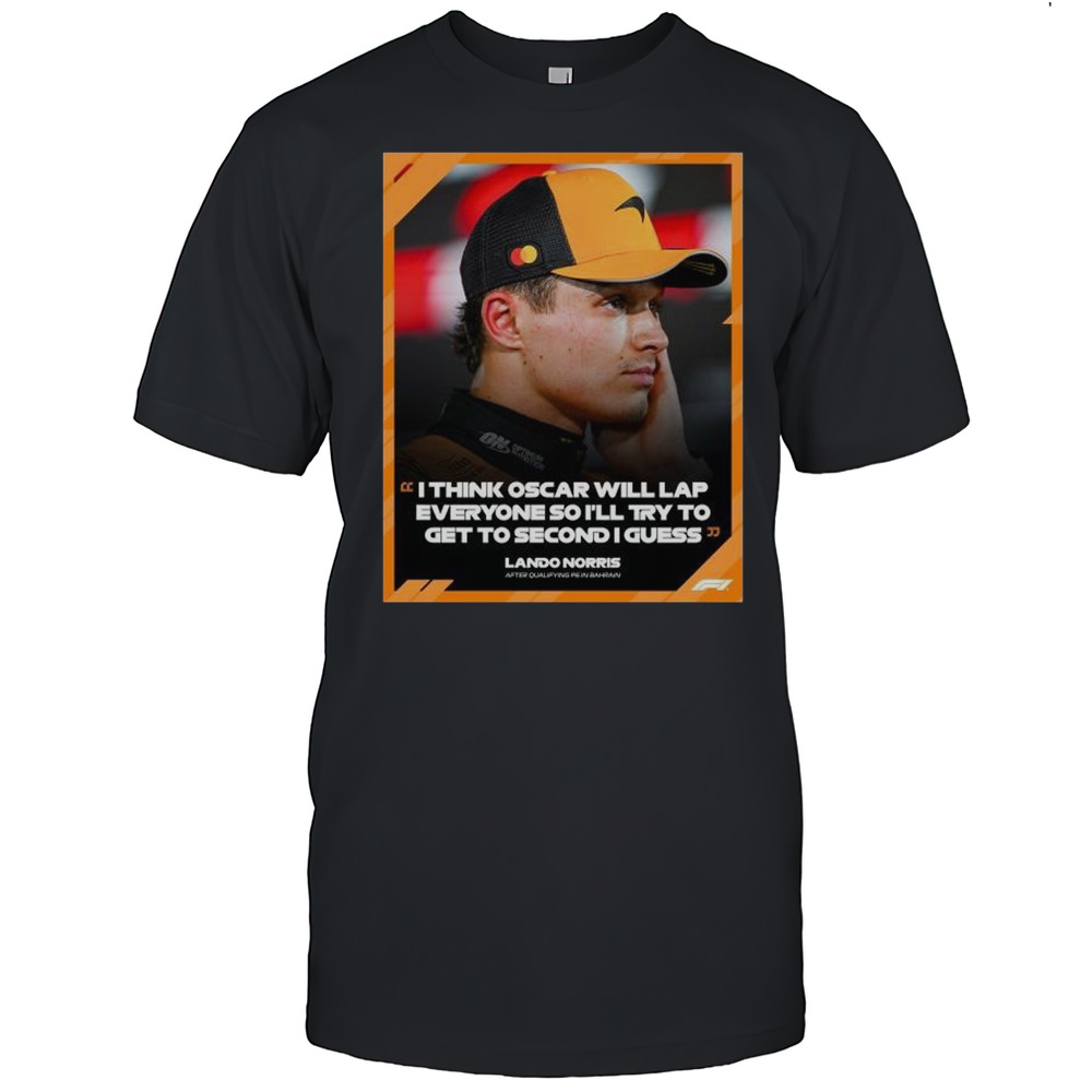 Formula 1 Lando Norris I Think Oscar Will Lap Everyone So Ill Try To Get To Second I Guess T-shirt
