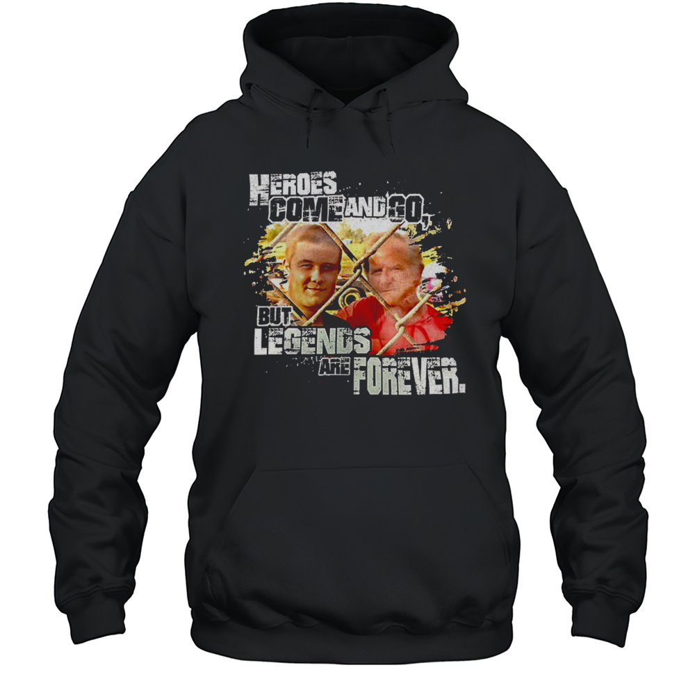 Heroes Come And Go But Legends Are Forever Shirt Unisex Hoodie