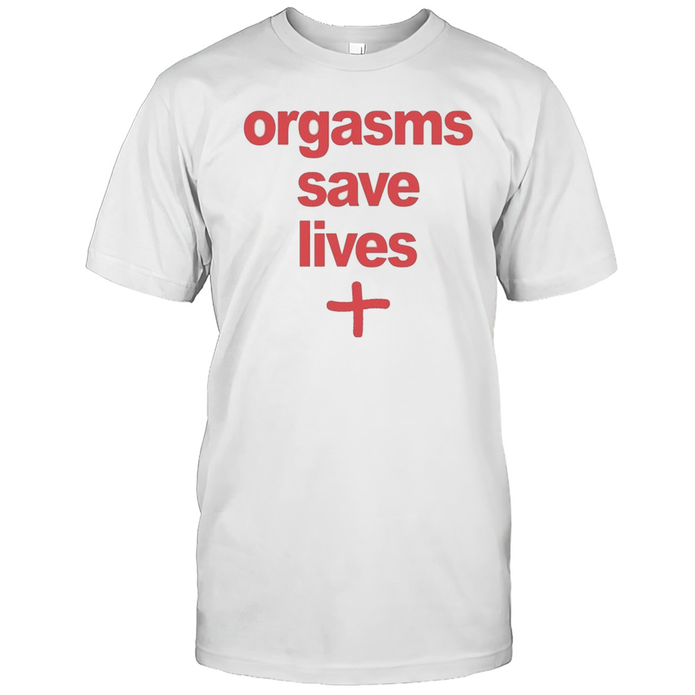 Orgasms Save Lives T-shirt