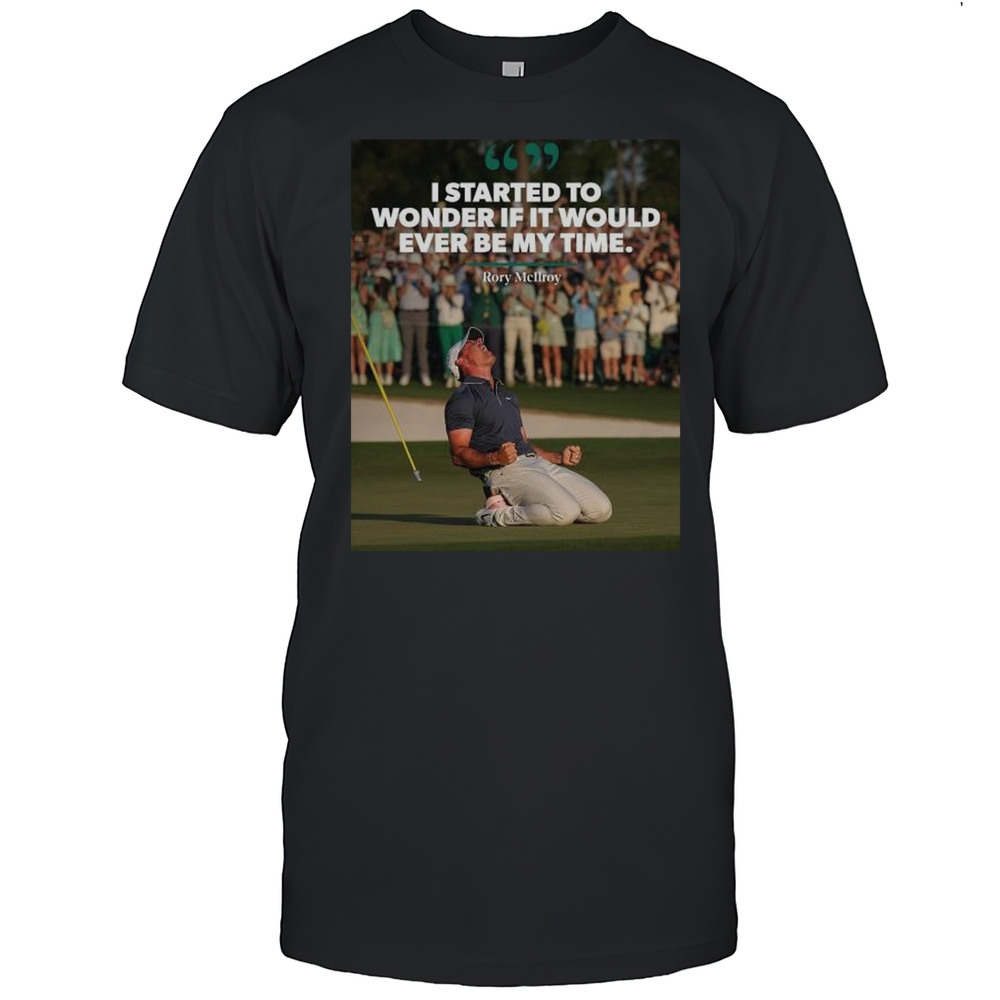 Rory McIlroy I Started To Wonder If It Would Ever Be My Time PGA TOUR 2025 T-shirt