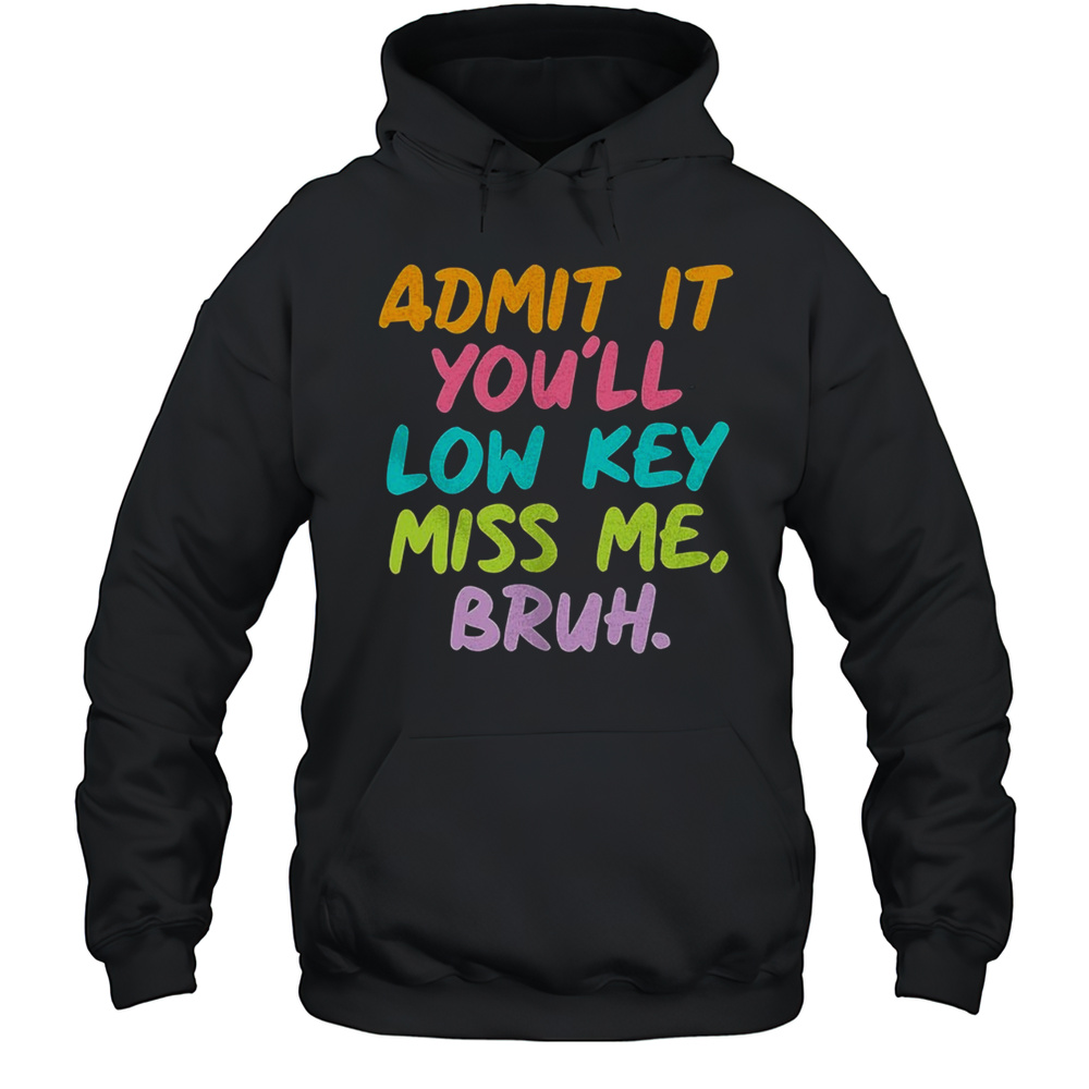 Admit It Youll Low Key Miss Me Bruh Shirt Unisex Hoodie
