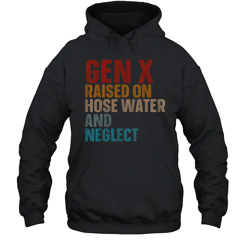 Gen X Raised On Hose Water And Neglect Funny T-Shirt Unisex Hoodie