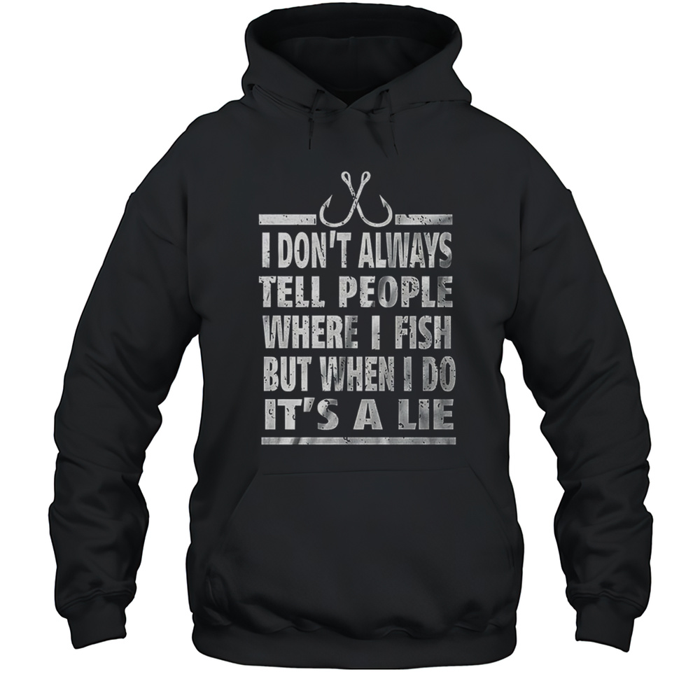 I Dont Always Tell People Where I Fish But When I Do Its A Lie Shirt Unisex Hoodie