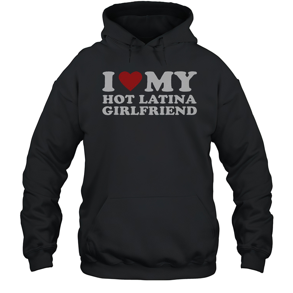 I Love My Hot Latina Girlfriend T-Shirt Unisex Hoodie