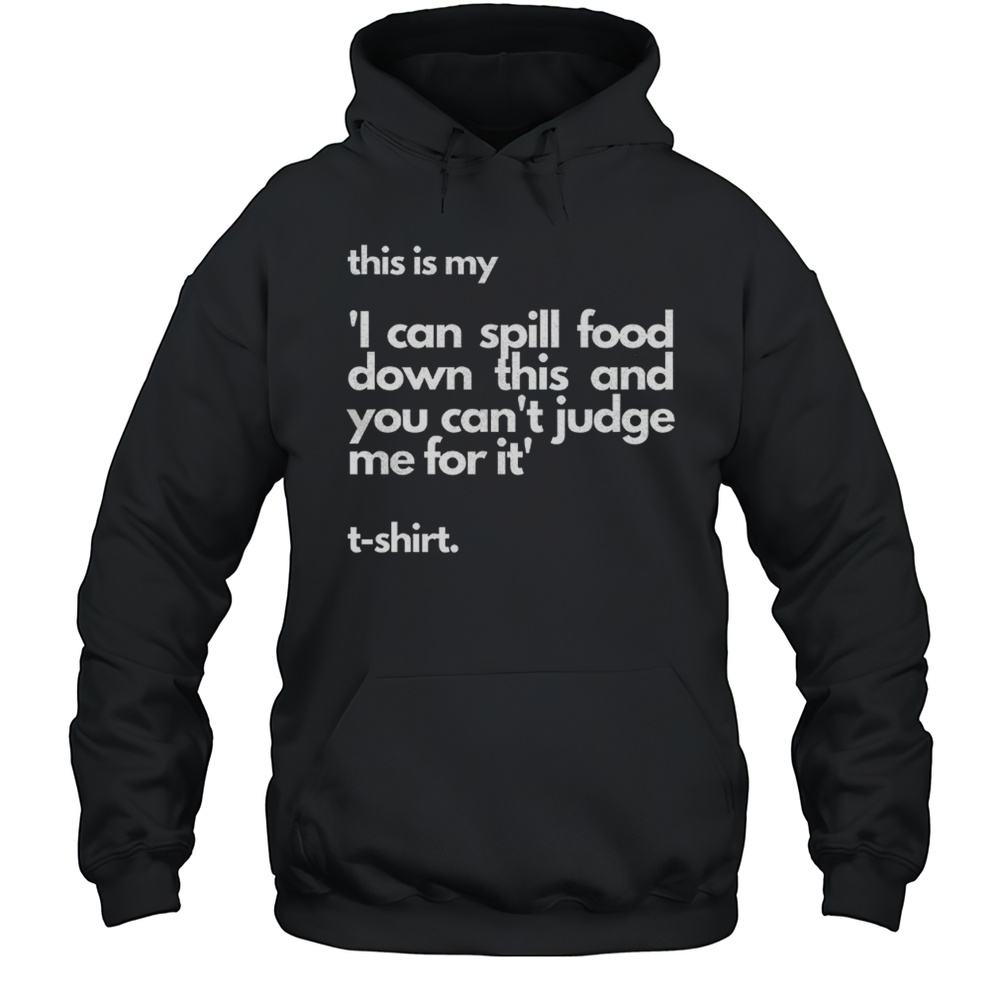 This Is My I Can Spill Food Down This And You Cant Judge Me For It Shirt Unisex Hoodie