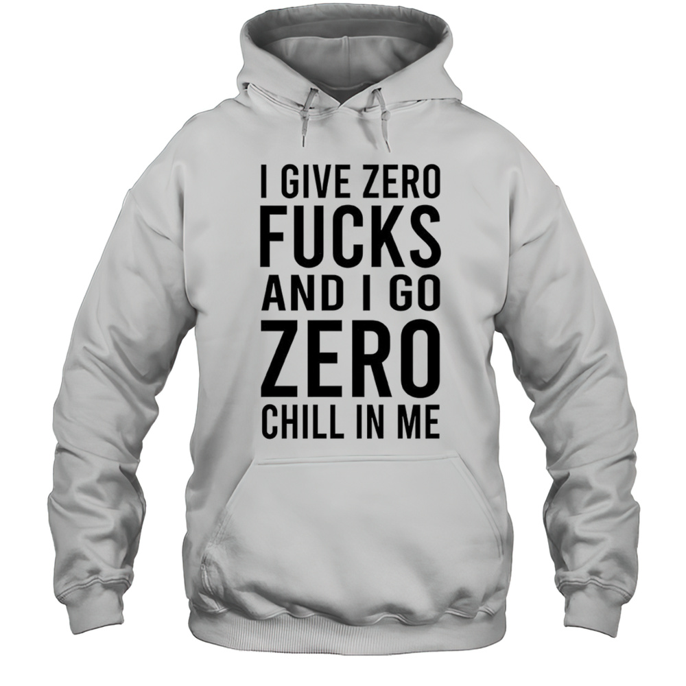 I Give Zero Fucks And I Got Zero Chillin Me Shirt Unisex Hoodie