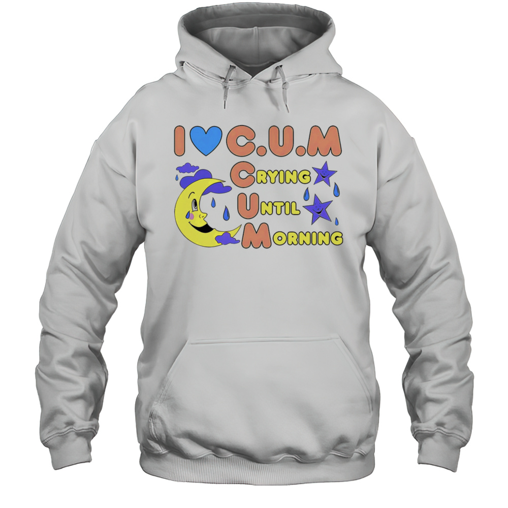 I Love Cum Crying Until Morning Shirt Unisex Hoodie