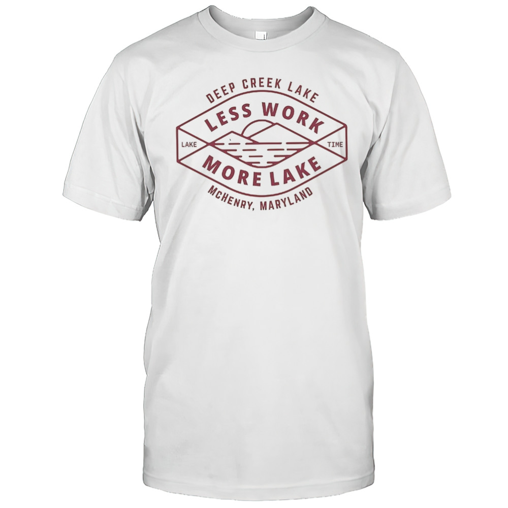 Less Work More Lake Deep Creek Lake Mchenry Maryland Shirt