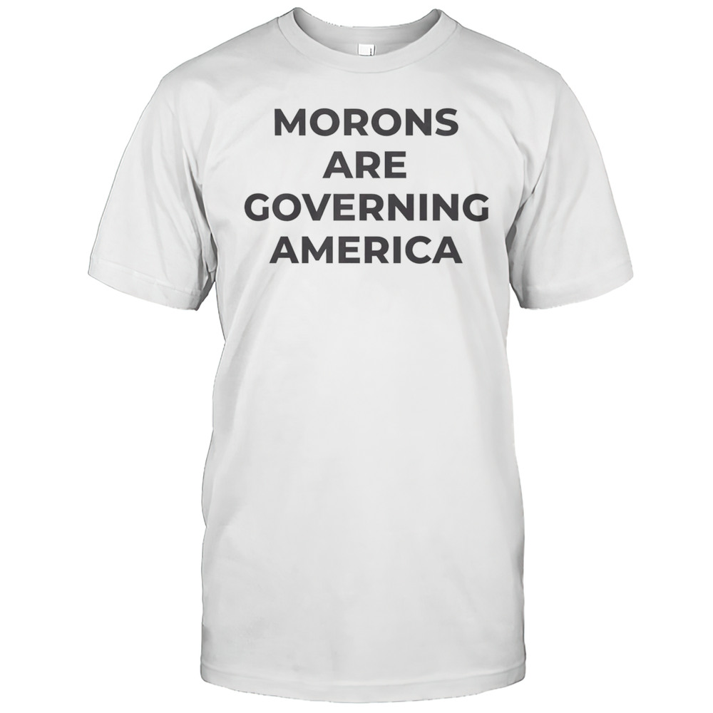 Morons Are Governing America Shirt
