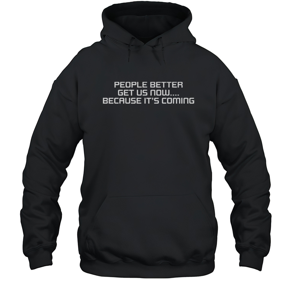 People Better Get Us Now Because Its Coming Shirt Unisex Hoodie