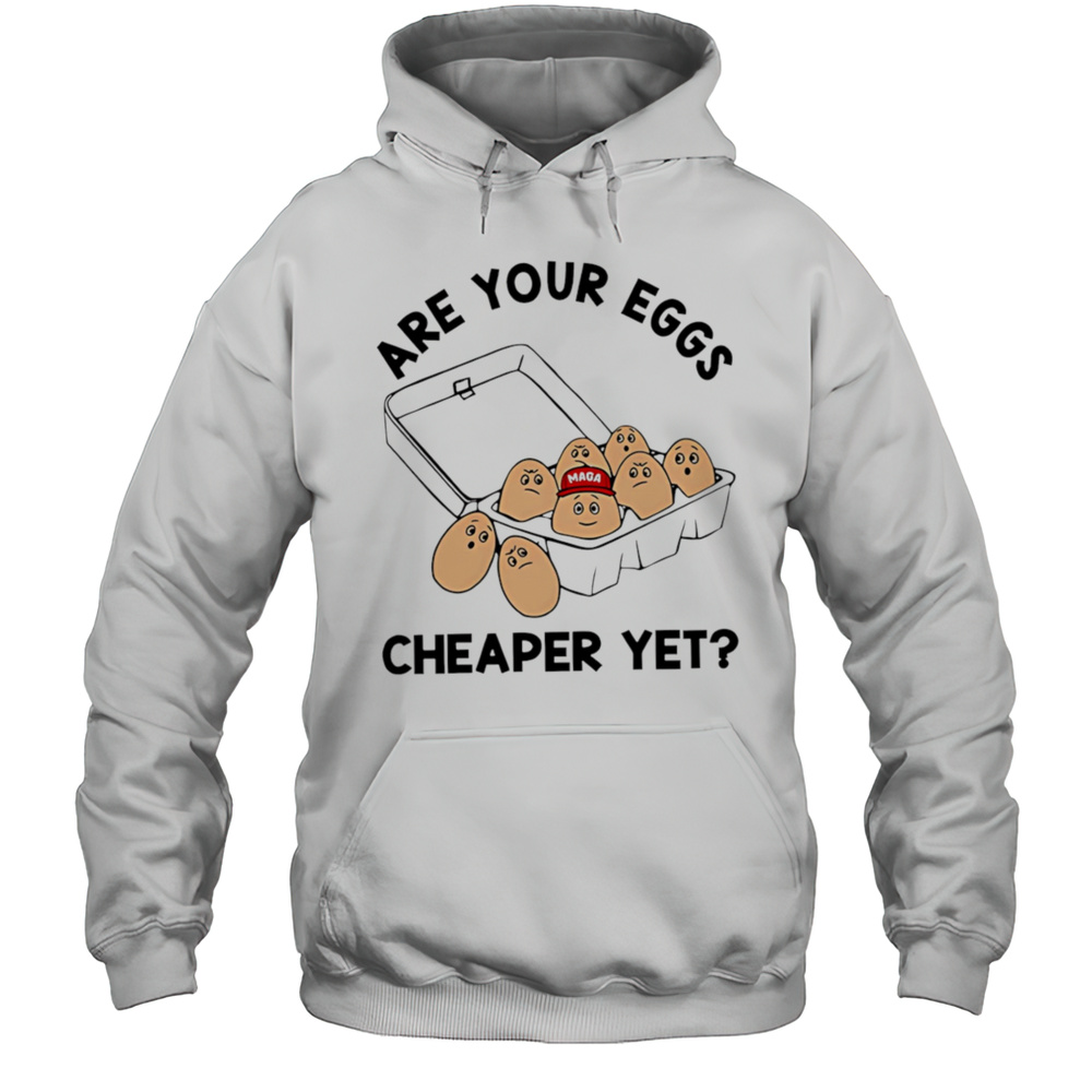 Are Your Eggs Cheaper YetantI Trump Shirt Unisex Hoodie