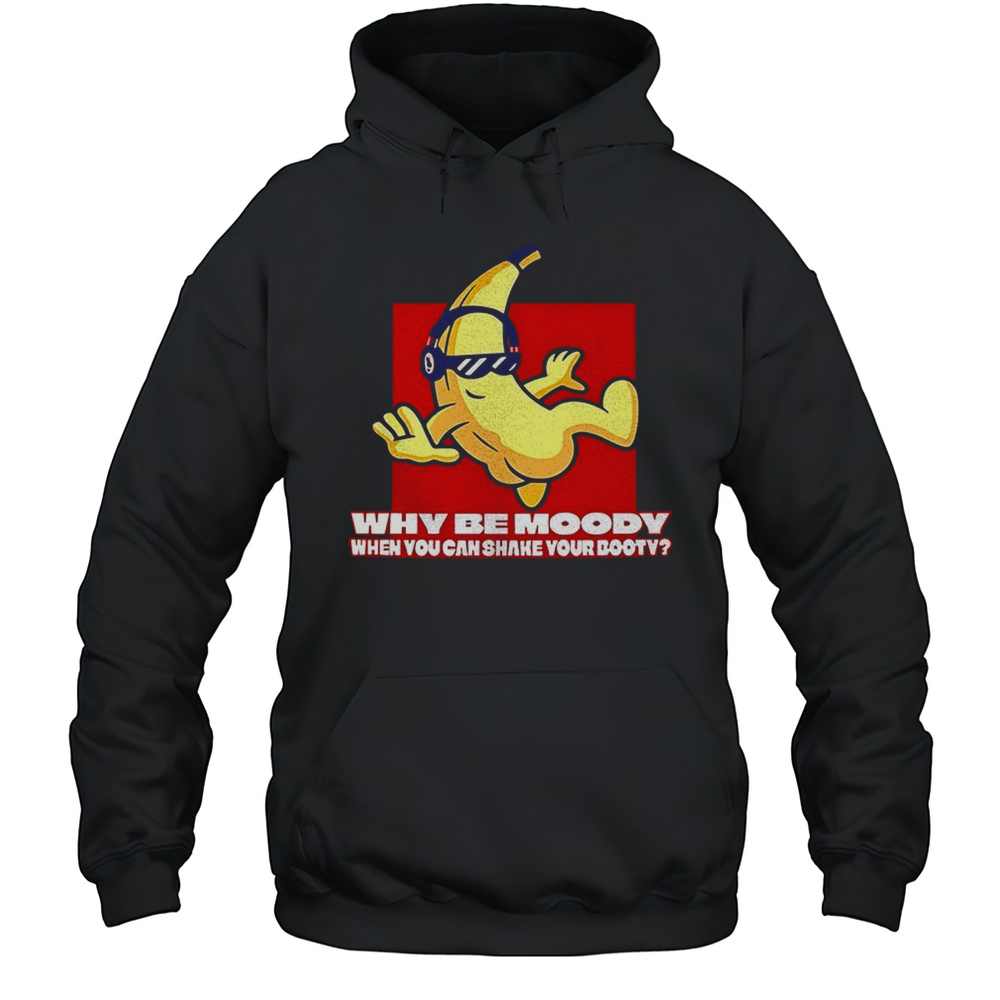 Banana Why Be Moody When You Can Shake Your Booty Shirt Unisex Hoodie