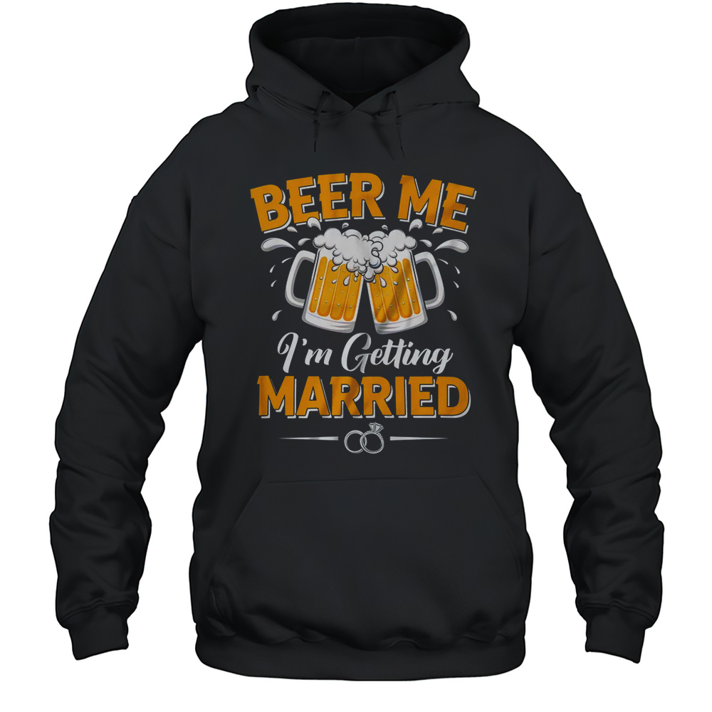 Beer Me I’m Getting Married Funny Groom Bachelor Party Shirt Unisex Hoodie