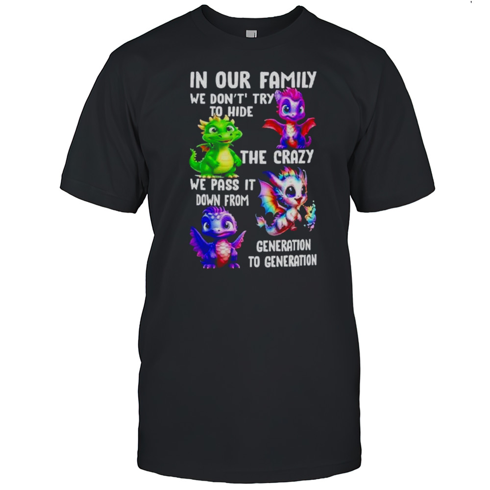 Dragon In Our Family We Dont Try To Hide The Crazy We Pass It Down From Generation To Generation Shirt