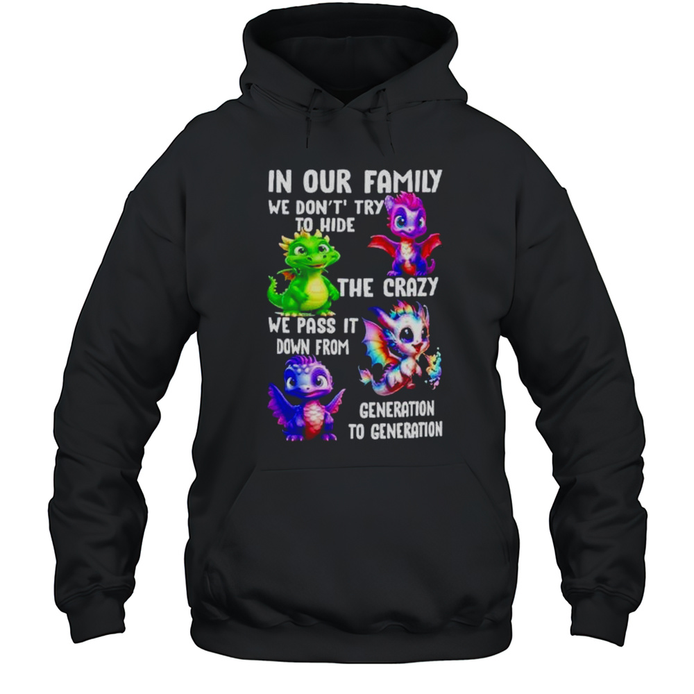 Dragon In Our Family We Dont Try To Hide The Crazy We Pass It Down From Generation To Generation Shirt Unisex Hoodie