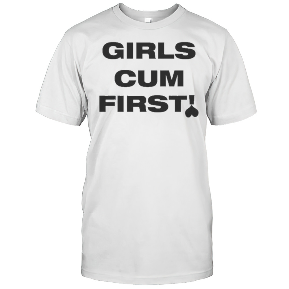 Girls Cum First T-shirt