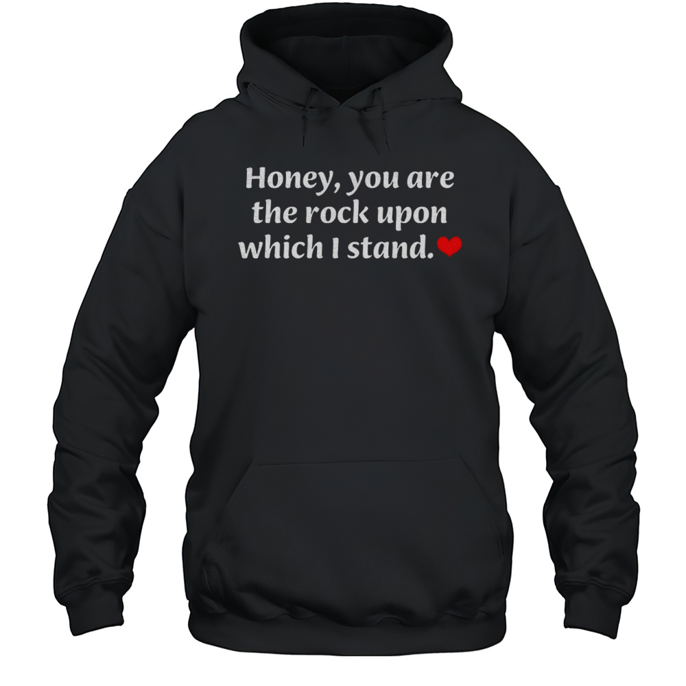 Honey You Are The Rock Upon Which I Stand Shirt Unisex Hoodie