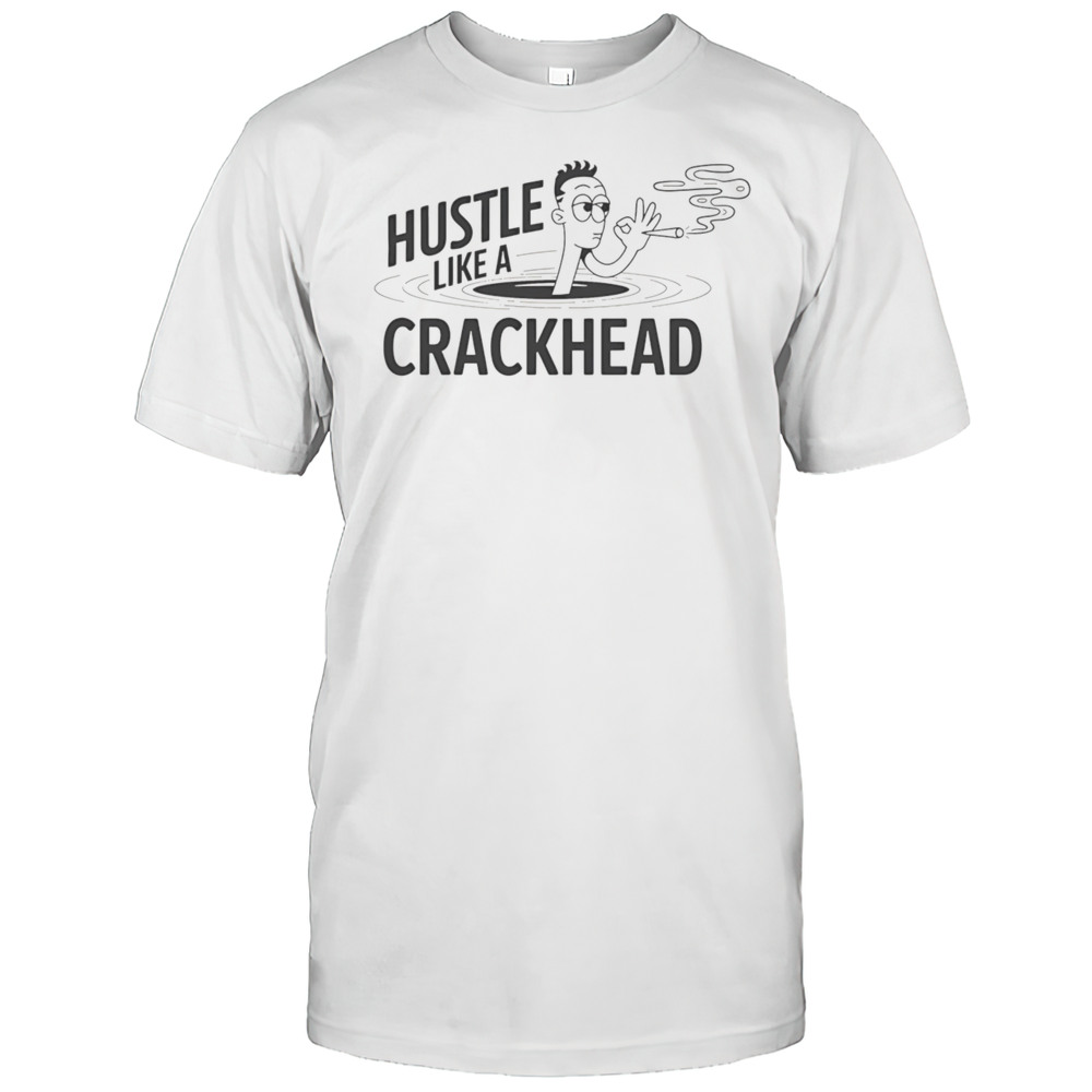 Hustle Like A Crackhead Shirt