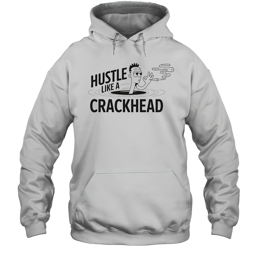 Hustle Like A Crackhead Shirt Unisex Hoodie