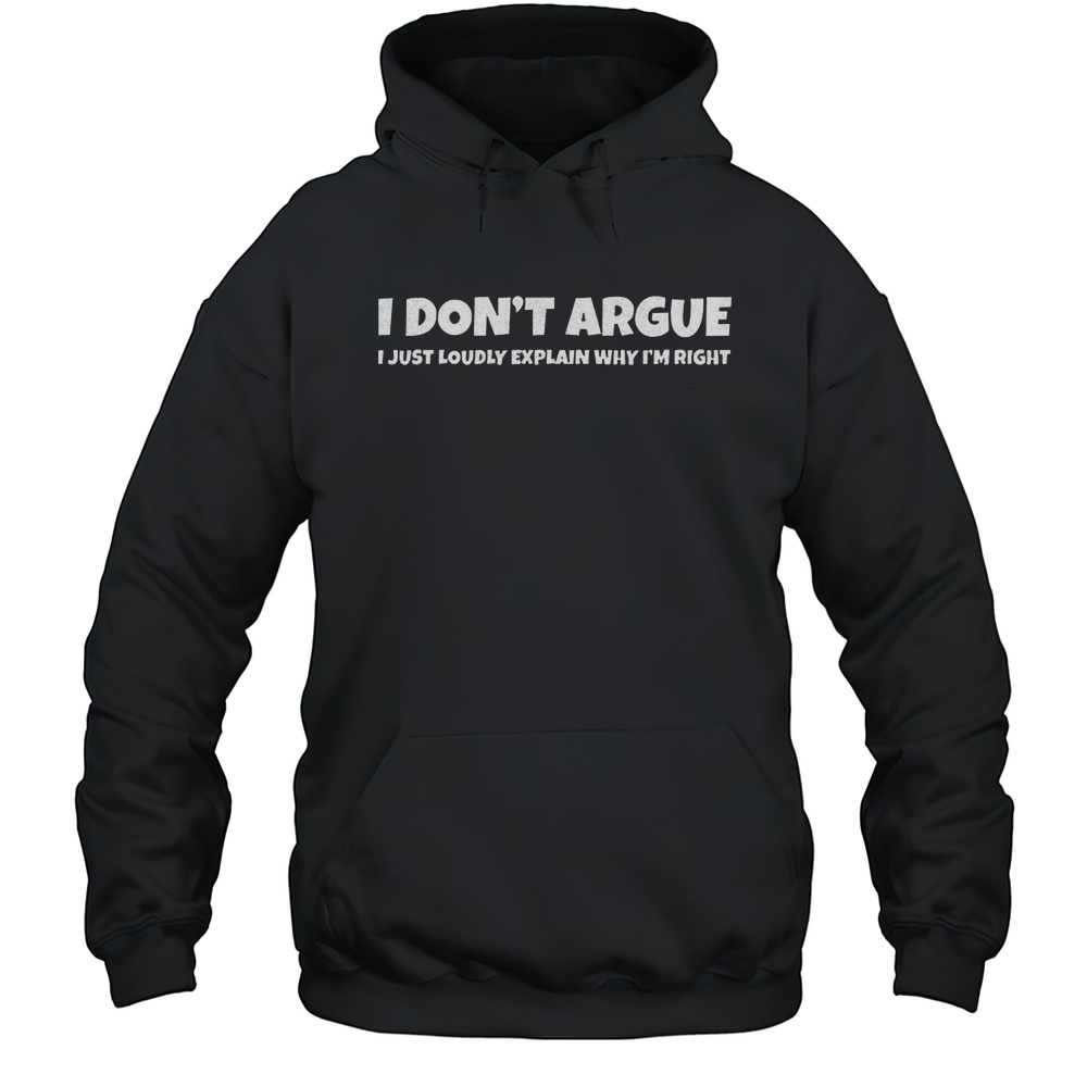 I Dont Argue I Just Loudly Explain Why Im Right Shirt Unisex Hoodie
