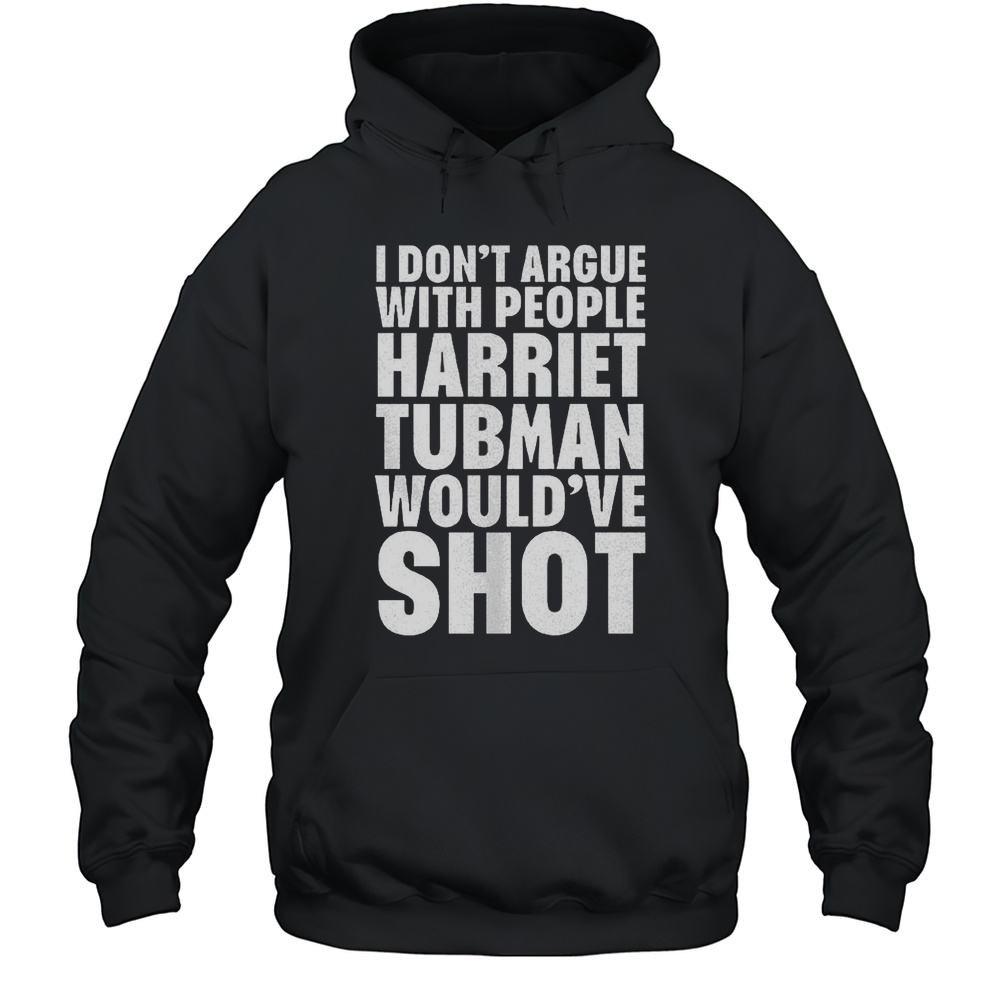 I Dont Argue With People Harriet Tubman Wouldve Shot Shirt Unisex Hoodie