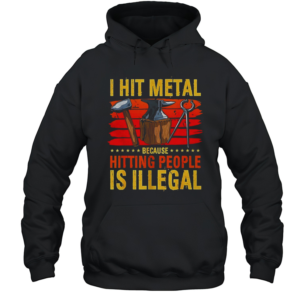 I Hit Metal Because Hitting People Is Illegal Shirt Unisex Hoodie