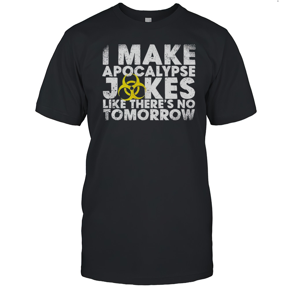 I Make Apocalypse Jokes Like Theres No Tomorrow Shirt