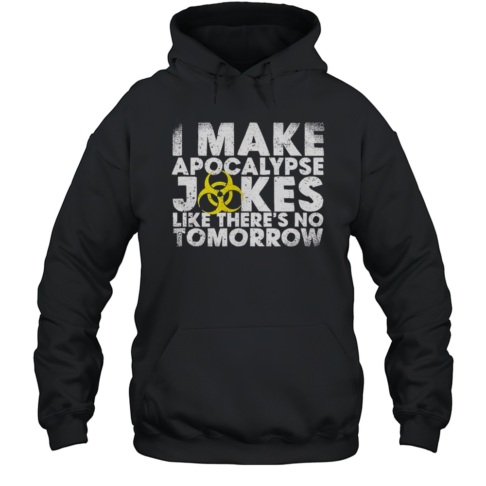 I Make Apocalypse Jokes Like Theres No Tomorrow Shirt Unisex Hoodie