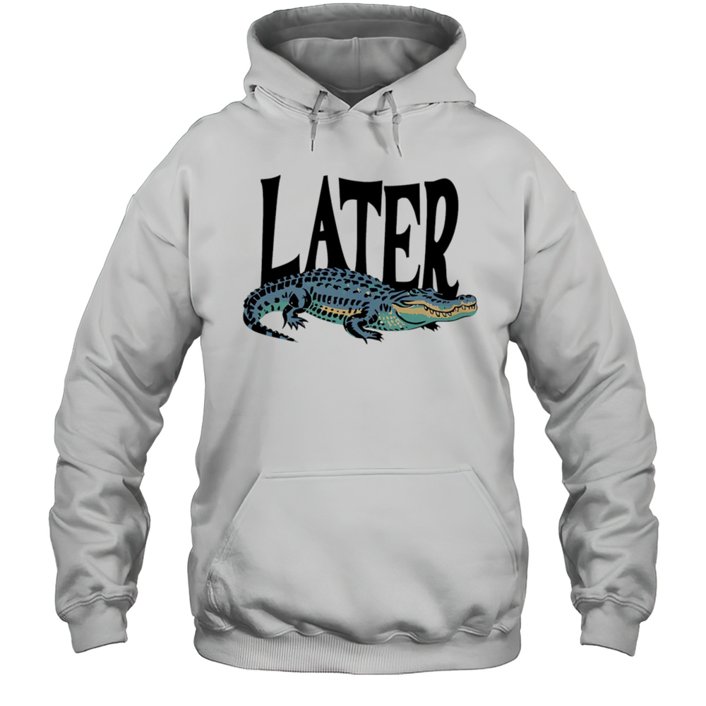 Later Gator Alligator Shirt Unisex Hoodie