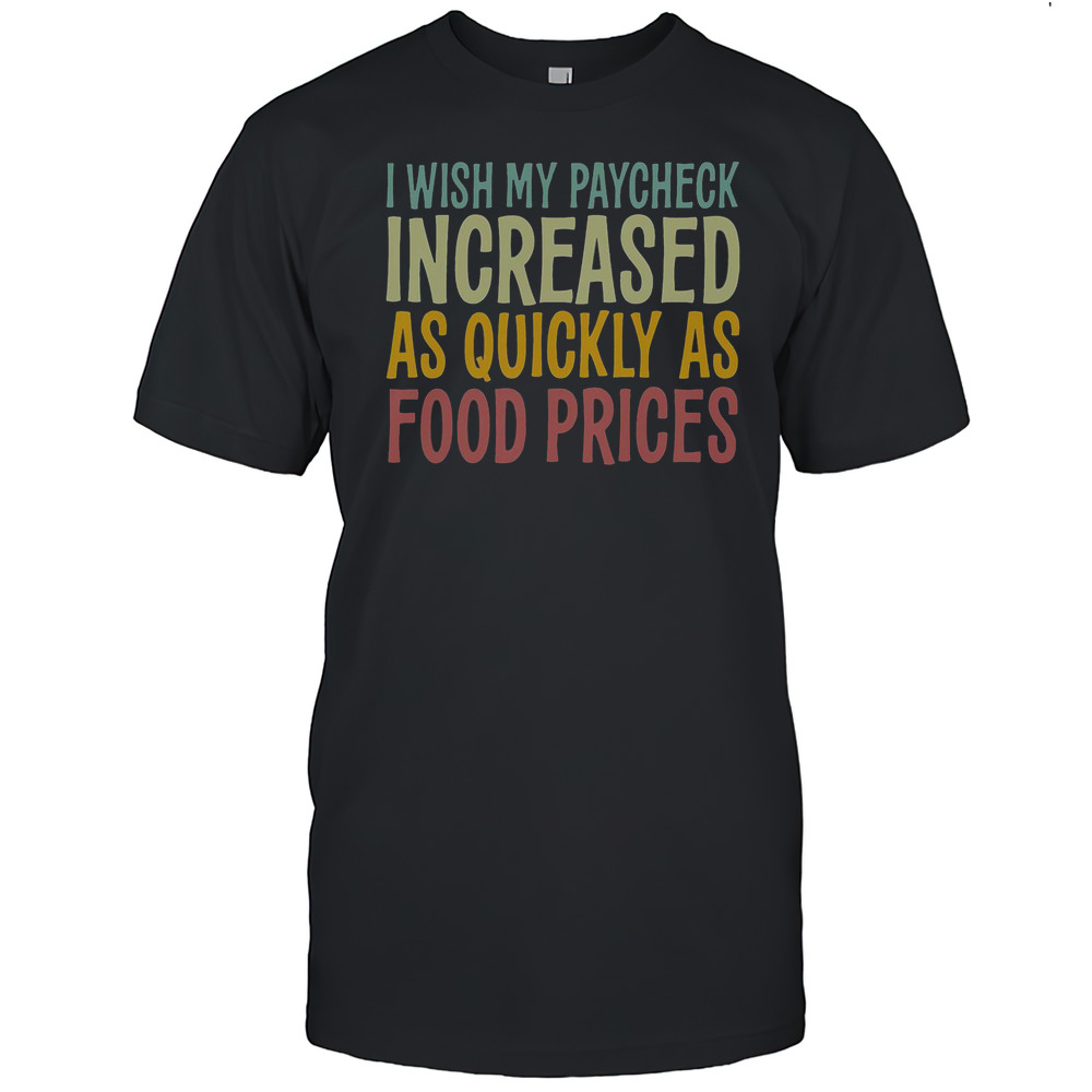 Nice I Wish Paycheck Increased As Quickly As Food Prices Tariffs T-Shirt